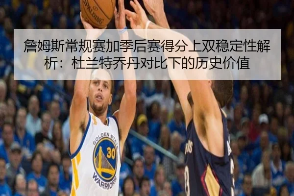 詹姆斯常规赛加季后赛得分上双稳定性解析：杜兰特乔丹对比下的历史价值（SABASports）