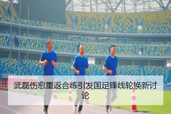 武磊伤愈重返合练引发国足锋线轮换新讨论 - SABASports