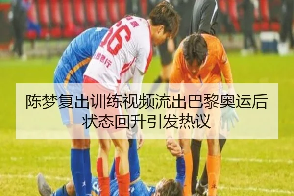 陈梦复出训练视频流出巴黎奥运后状态回升引发热议 - SABASports